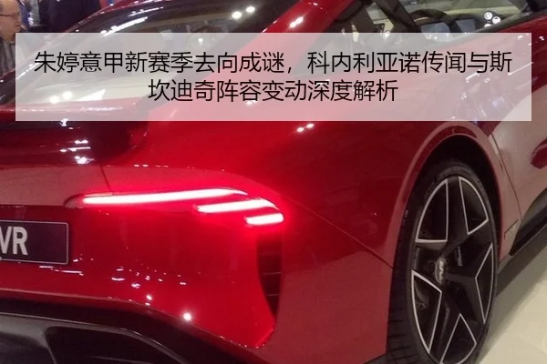 朱婷意甲新赛季去向成谜，科内利亚诺传闻与斯坎迪奇阵容变动深度解析