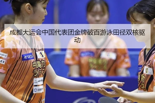成都大运会中国代表团金牌破百游泳田径双核驱动