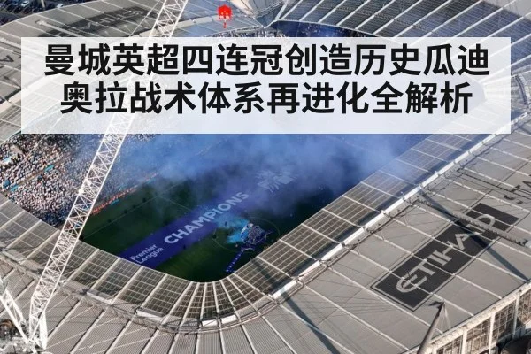 曼城英超四连冠创造历史瓜迪奥拉战术体系再进化全解析